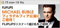 �uFLiPLiPS�EMICHAEL BUBLE �t�B���f���t�B�A�����ɂ����ҁI�v2/15�i���j�`18�i�؁j��FLiPLiPS�������������Ȃ��I