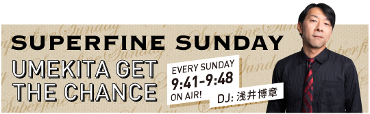 ラジオ番組の情報はこちらをチェック！ SUPERFINE SUNDAY 「GRAND FRONT OSAKA GET THE CHANCE」DJ:浅井博章／毎週日曜09:41〜09:48オンエア