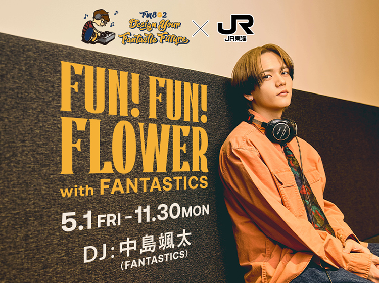 FM802 DESIGN YOUR FANTASTIC FUTURE✕JR東海 FUN!FUN!FLOWER with FANTASTICS 2026.5.1(FRI)～2026.11.30(MON)