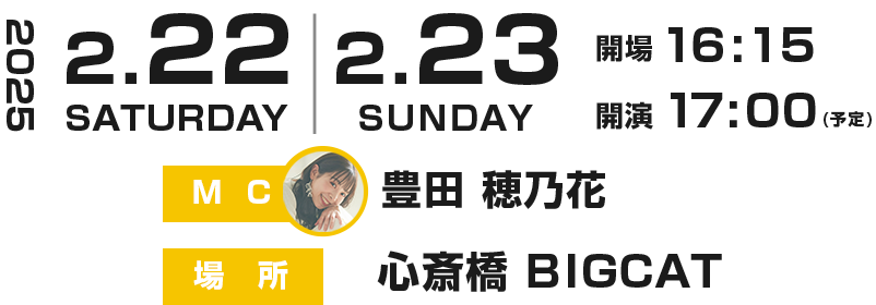 2025.2.22(sat)-2.23(sun)開場16:15 開演17:00(予定) MC：豊田穂乃花 場所：心斎橋 BIGCAT