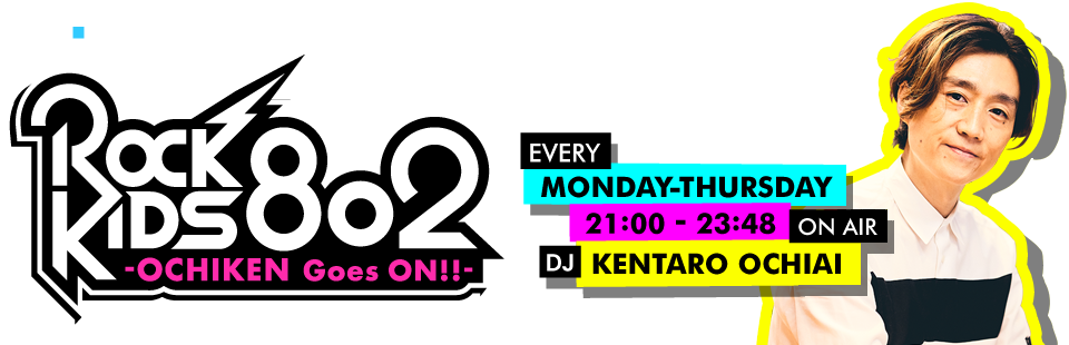 ROCK KIDS 802 -OCHIKEN Goes ON!!-［EVERY MONDAY-THURSDAY 21:00-23:44 ON AIR/DJ KENTARO OCHIAI］