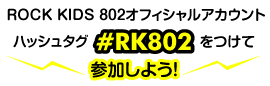 ROCK KIDS 802オフィシャルアカウント ハッシュタグ「#RK802」とつけて参加しよう！