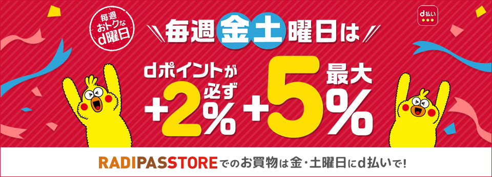 金・土曜日にRADIPASSTOREで「d払い」を利用すると、必ず＋2％、最大＋5％のdポイントが戻ってきます。dポイント利用したお買物も対象です。RADIPASSTOREのお買物は「d払い」で！