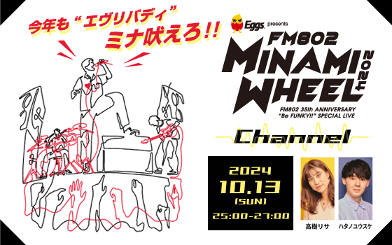 Eggs presents MINAMI WHEEL Channel～今年も“エヴリバディ”ミナ吠えろ!!～