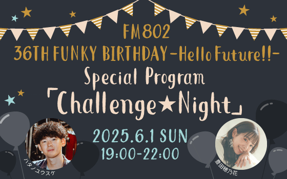 FM802 36th FUNKY BIRTHDAY -Hello Future!!- Special Program「Challenge☆Night」
