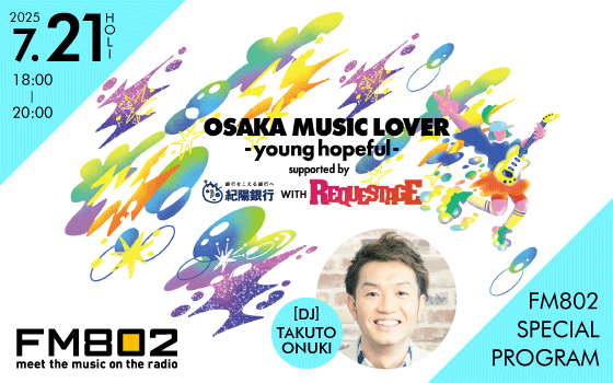 FM802 SPECIAL PROGRAM「OSAKA MUSIC LOVER -young hopeful-supported by 紀陽銀行 WITH REQUESTAGE」