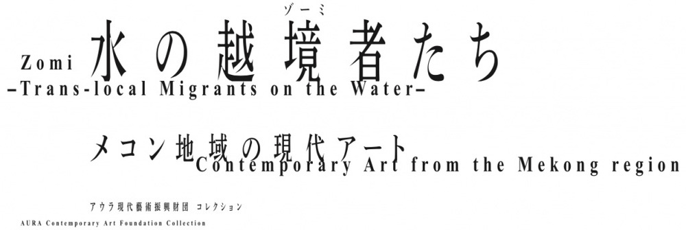 水の越境者（ゾーミ）たち -メコン地域の現代アート-/